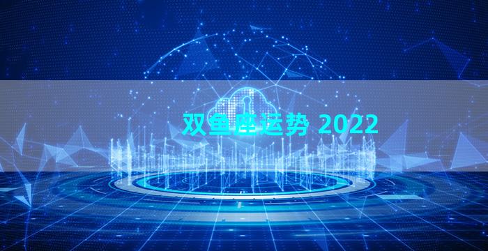 双鱼座运势 2022